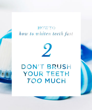 How to Whiten Teeth Fast: Don't Brush Your Teeth Too Much