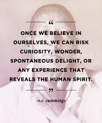 Once we believe in ourselves, we can risk curiosity, wonder